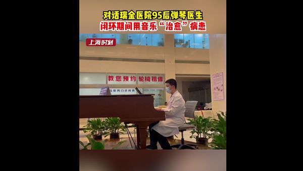 视频 | 对话瑞金医院95后弹琴医生：闭环期间用音乐“治愈”病患